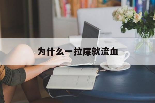 为什么一拉屎就流血(为什么一拉屎就流血不拉屎就没有了)