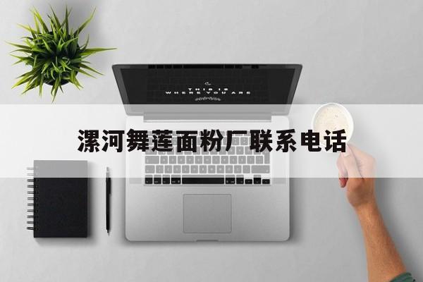 漯河舞莲面粉厂联系电话(漯河舞莲面粉厂联系电话号码)