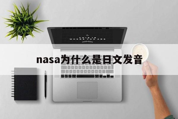 nasa为什么是日文发音(nasa为什么send不了)