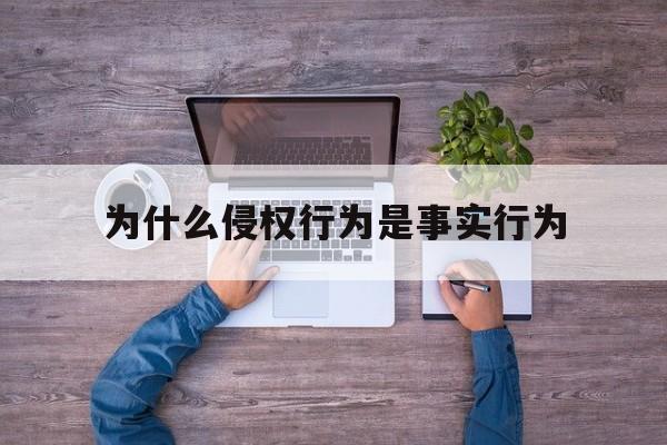 为什么侵权行为是事实行为(为什么侵权行为是事实行为而不是法律行为)