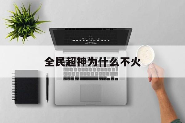 全民超神为什么不火(全民超神为什么下架了我的钱)