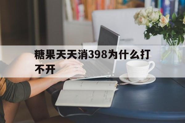 包含糖果天天消398为什么打不开的词条