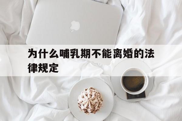 为什么哺乳期不能离婚的法律规定(为什么哺乳期不能离婚的法律规定呢)