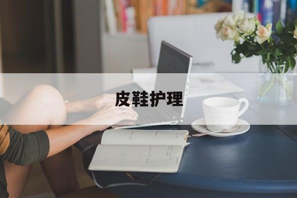 皮鞋护理(皮鞋护理霜和鞋油使用顺序是什么)