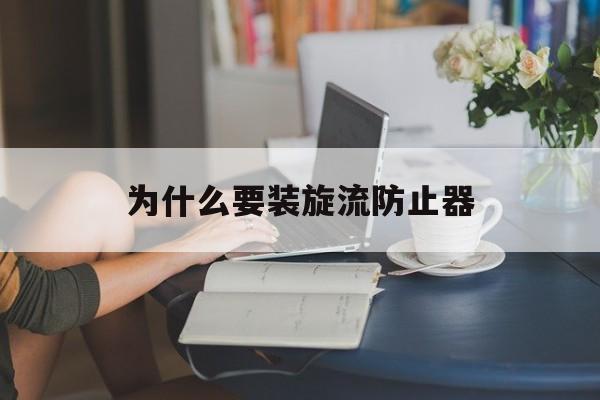 为什么要装旋流防止器(为什么要装旋流防止器呢)
