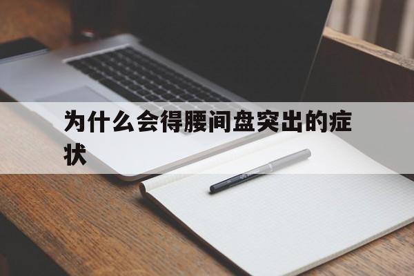 为什么会得腰间盘突出的症状(为什么会得腰间盘突出的症状女性)