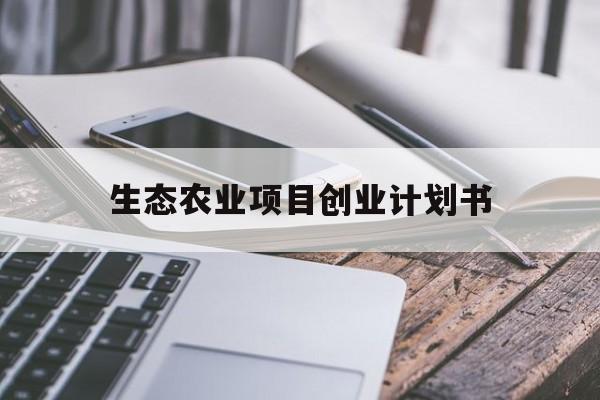 生态农业项目创业计划书(生态农业项目创业计划书模板)