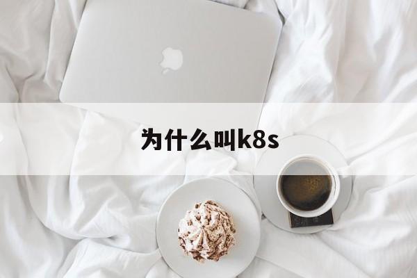 为什么叫k8s(为什么叫南方小土豆)