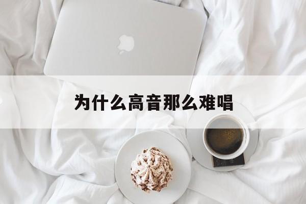 为什么高音那么难唱(为什么高音总是唱不上去)