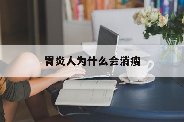 胃炎人为什么会消瘦(胃炎人为什么会很消瘦)