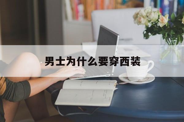 男士为什么要穿西装(男士为什么要穿西装裤)