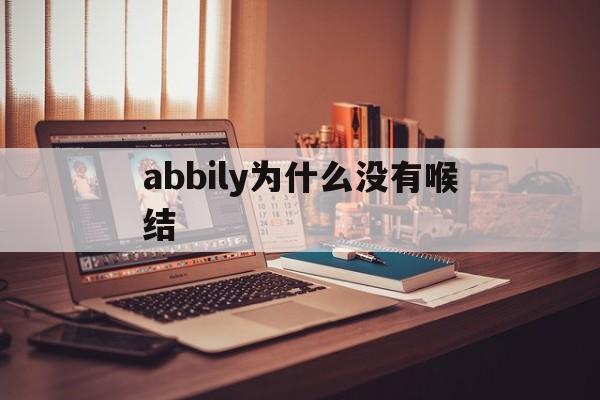 abbily为什么没有喉结(为什么都说abbily是男的)