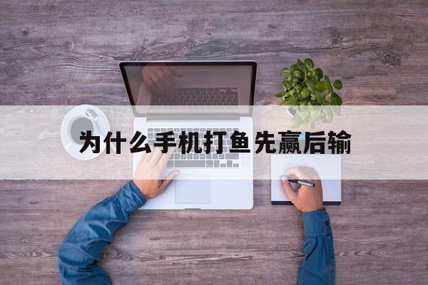 为什么手机打鱼先赢后输(手机上打鱼赌钱的为什么总是输?)