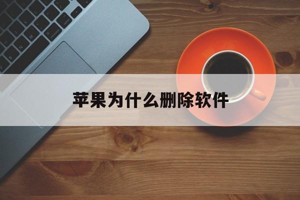 苹果为什么删除软件(苹果为什么删除软件内存不释放数据)