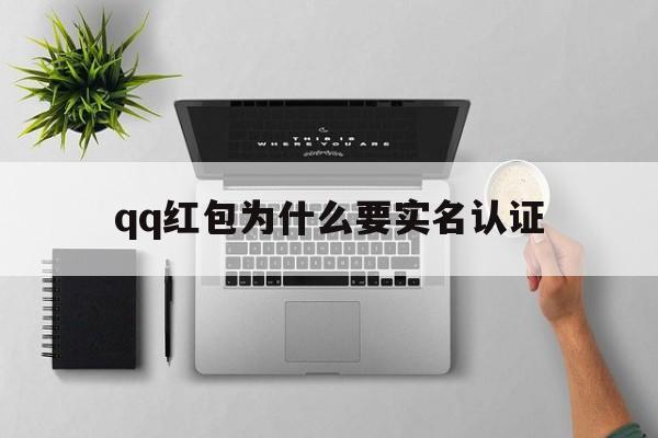 qq红包为什么要实名认证(抢红包为什么要实名认证)