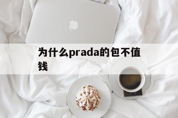 为什么prada的包不值钱(为什么prada包在毒买便宜)