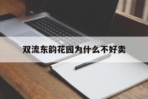 双流东韵花园为什么不好卖(双流东韵花园为什么不好卖房)