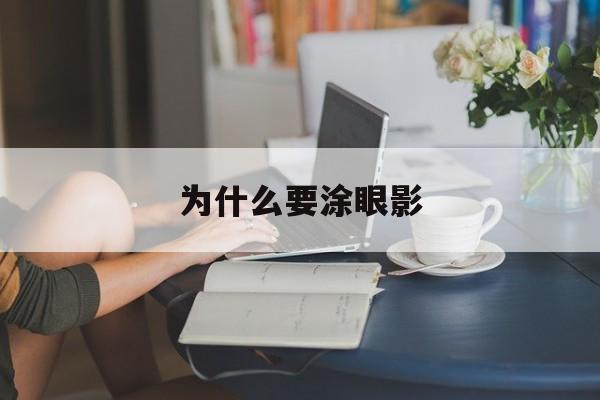 为什么要涂眼影(为什么涂眼影会卡粉)