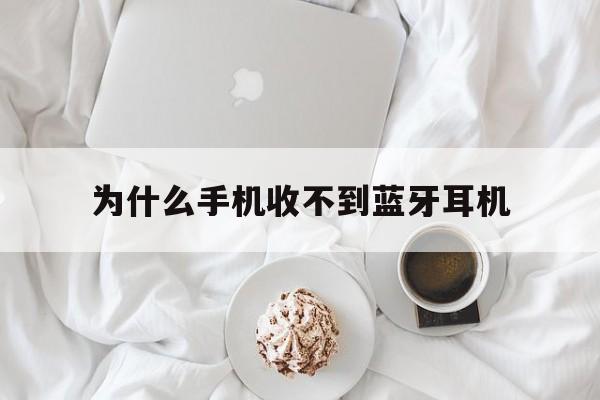 为什么手机收不到蓝牙耳机(为什么手机收不到蓝牙耳机设备)