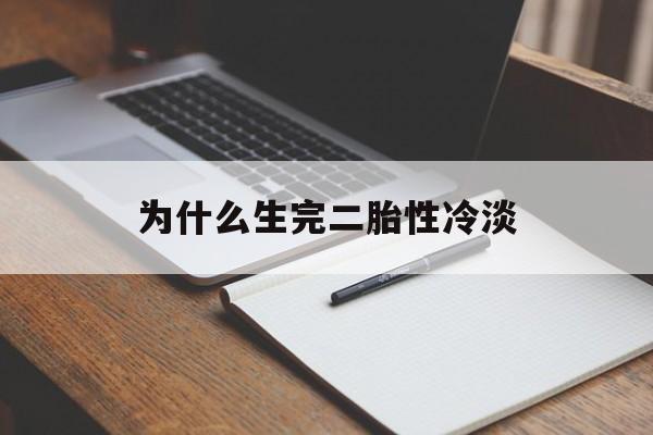 为什么生完二胎性冷淡(生完二胎性冷淡是缺什么)