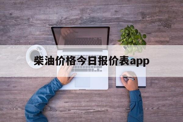 柴油价格今日报价表app(柴油价格今日报价表湖北各加油站柴油价格)