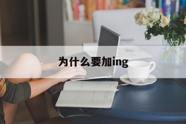 为什么要加ing(为什么要加ing形式)