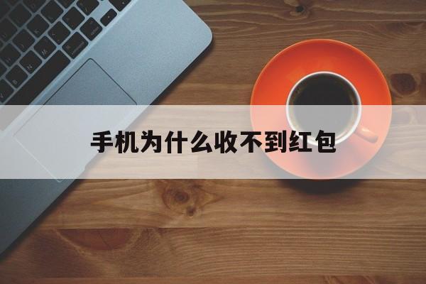 手机为什么收不到红包(手机为什么收不到红包提示)