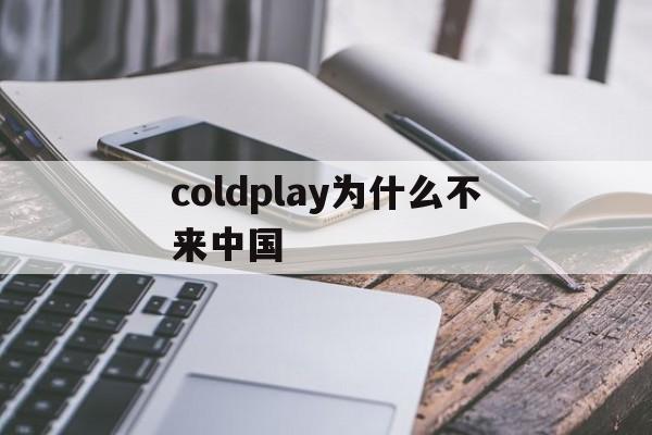coldplay为什么不来中国(coldplay为什么不能来中国)