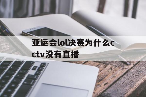 亚运会lol决赛为什么cctv没有直播(亚运会lol决赛为什么cctv没有直播回放)