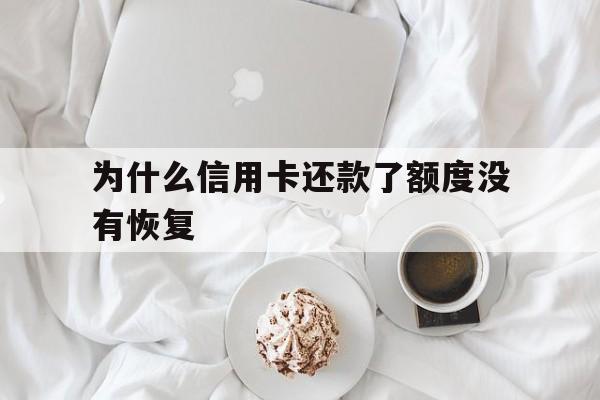 为什么信用卡还款了额度没有恢复(为什么信用卡还款了可用额度没有恢复)