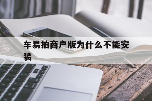 车易拍商户版为什么不能安装(车易拍二手车商户版)